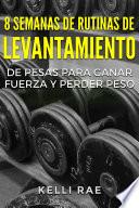 Libro 8 Semanas de Rutinas de Levantamiento de Pesas para Ganar Fuerza y Perder Peso