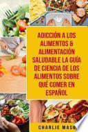 Libro Adicción a los alimentos & Alimentación saludable La guía de ciencia de los alimentos sobre qué comer En Español