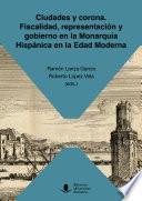 Libro Ciudades y corona. Fiscalidad, representación y gobierno en la Monarquía Hispánica en la Edad Moderna