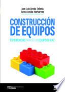 Libro CONSTRUCCIÓN DE EQUIPOS. Experiencias para ser un equipo eficaz