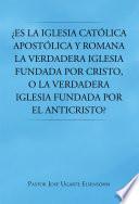 Libro ¿Es la Iglesia católica apostólica y romana la verdadera iglesia fundada por Cristo, o la verdadera iglesia fundada por el Anticristo?