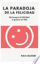 Libro La paradoja de la felicidad: No busques la felicidad si quieres ser feliz