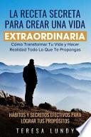 Libro La Receta Secreta Para Crear Una Vida Extraordinaria.: Cómo Transformar Tu Vida Y Hacer Realidad Todo Lo Que Te Propongas. Hábitos Y Secretos Efectivo