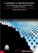 Libro La reforma al proceso ejecutivo: estudio del impacto que sobre este tiene el análisis económico del derecho