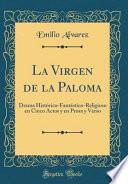 Libro La Virgen de la Paloma: Drama Histórico-Fantástico-Religioso En Cinco Actos Y En Prosa Y Verso (Classic Reprint)