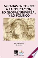 Libro Miradas en torno a la educación, lo global/universal y lo político