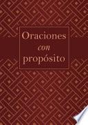 Libro Oraciones Con Proposito: Guia Practica de Oracion Para 21 Areas Clave de la Vida