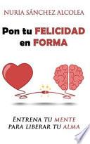 Libro Pon tu felicidad en forma: Entrena tu mente para liberar tu alma