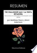 Libro RESUMEN - The Challenger Sale / La venta retadora: Cómo tomar el control de la conversación con el cliente por Matthew Dixon y Brent Adamson