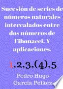 Libro Sucesión de series de números naturales intercalados entre dos números de Fibonacci. Y aplicaciones.