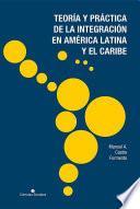 Libro Teoría y práctica de la integración en América Latina y el Caribe